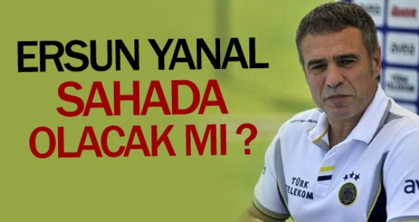 Ersun Yanal sahada olacak m ?